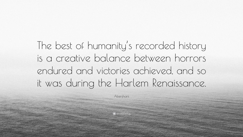Aberjhani Quote: “The best of humanity’s recorded history is a creative balance between horrors endured and victories achieved, and so it was during the Harlem Renaissance.”