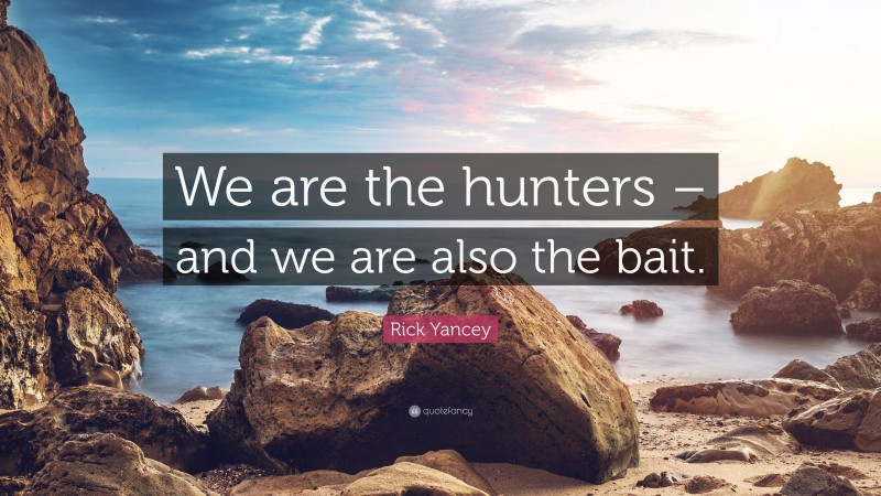 Rick Yancey Quote: “We are the hunters – and we are also the bait.”