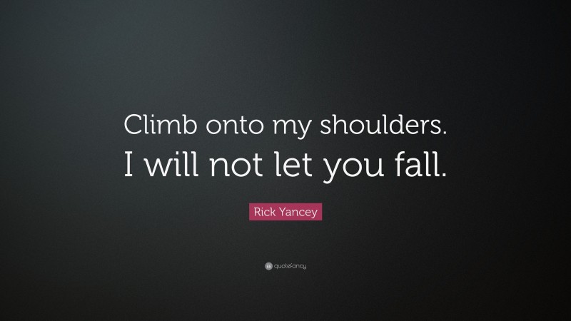 Rick Yancey Quote: “Climb onto my shoulders. I will not let you fall.”