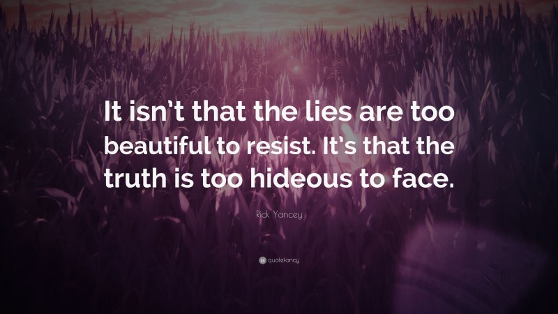 Rick Yancey Quote: “It isn’t that the lies are too beautiful to resist. It’s that the truth is too hideous to face.”