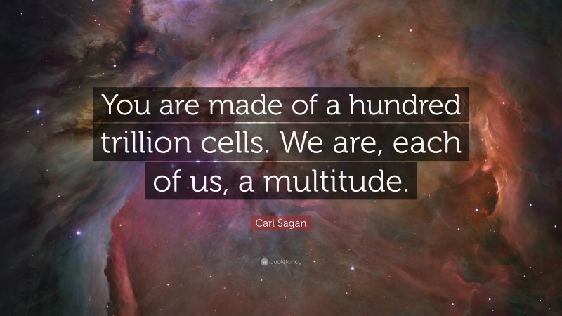 Carl Sagan Quote: “You are made of a hundred trillion cells. We are, each of us, a multitude.”