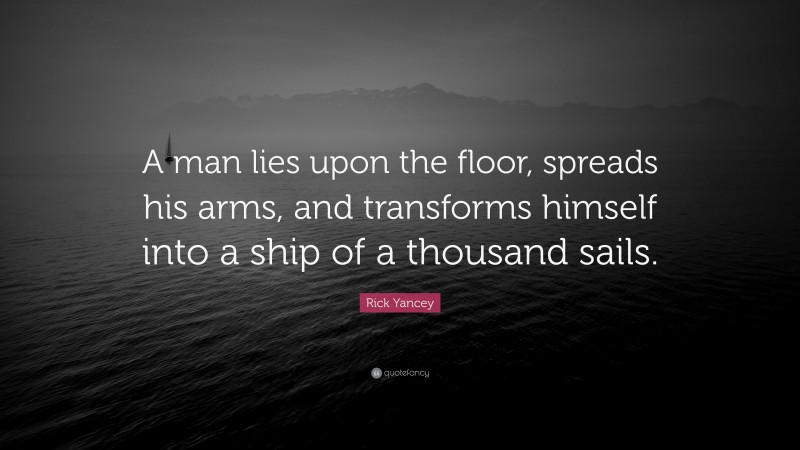 Rick Yancey Quote: “A man lies upon the floor, spreads his arms, and transforms himself into a ship of a thousand sails.”