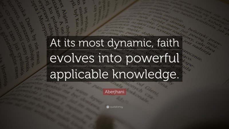 Aberjhani Quote: “At its most dynamic, faith evolves into powerful applicable knowledge.”