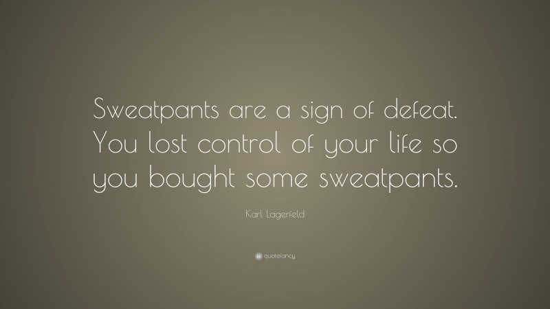 Karl Lagerfeld Quote: “Sweatpants are a sign of defeat. You lost control of your life so you bought some sweatpants.”