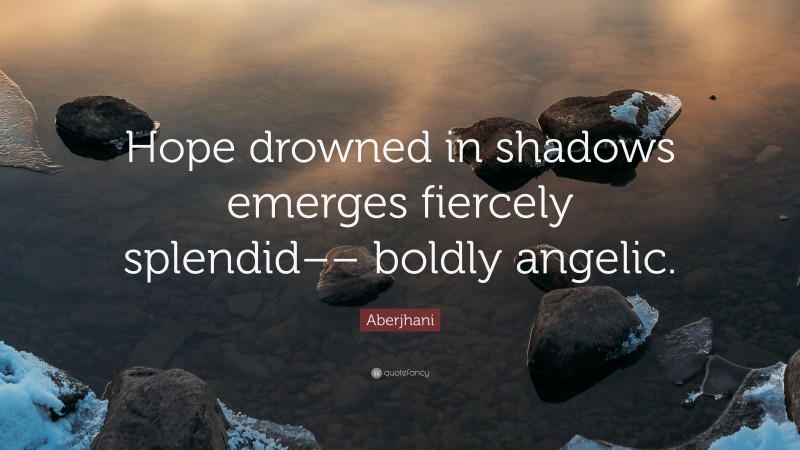 Aberjhani Quote: “Hope drowned in shadows emerges fiercely splendid–– boldly angelic.”