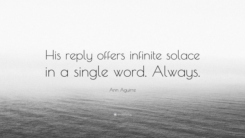 Ann Aguirre Quote: “His reply offers infinite solace in a single word. Always.”