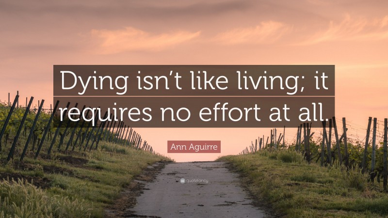 Ann Aguirre Quote: “Dying isn’t like living; it requires no effort at all.”