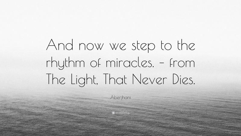 Aberjhani Quote: “And now we step to the rhythm of miracles. – from The Light, That Never Dies.”