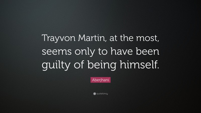 Aberjhani Quote: “Trayvon Martin, at the most, seems only to have been guilty of being himself.”