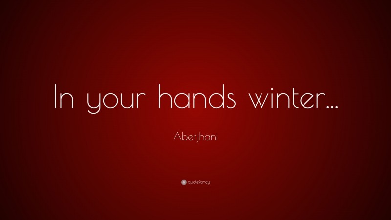 Aberjhani Quote: “In your hands winter...”