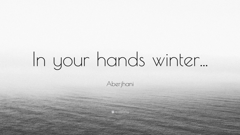 Aberjhani Quote: “In your hands winter...”