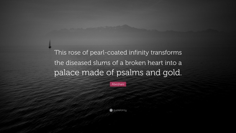 Aberjhani Quote: “This rose of pearl-coated infinity transforms the diseased slums of a broken heart into a palace made of psalms and gold.”