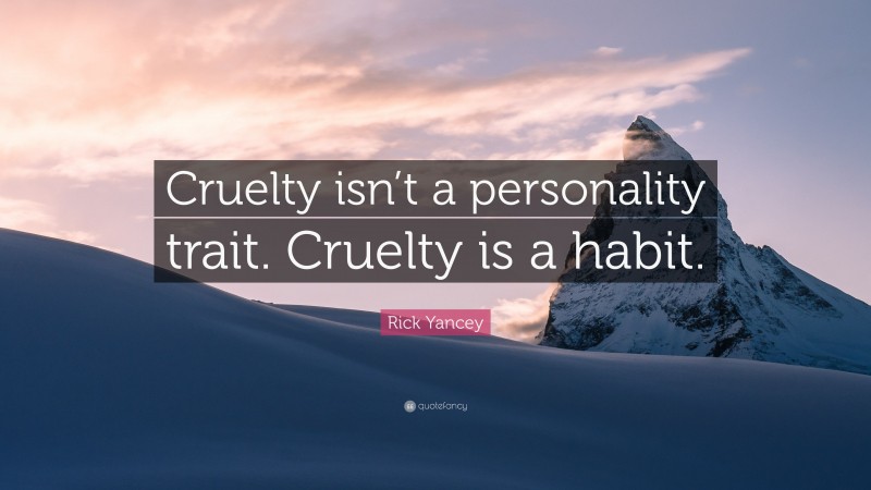Rick Yancey Quote: “Cruelty isn’t a personality trait. Cruelty is a habit.”