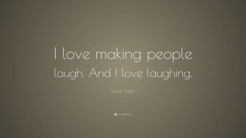 Kevin Hart Quote: “I love making people laugh. And I love laughing.”