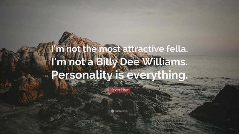 Kevin Hart Quote: “I’m not the most attractive fella. I’m not a Billy Dee Williams. Personality is everything.”