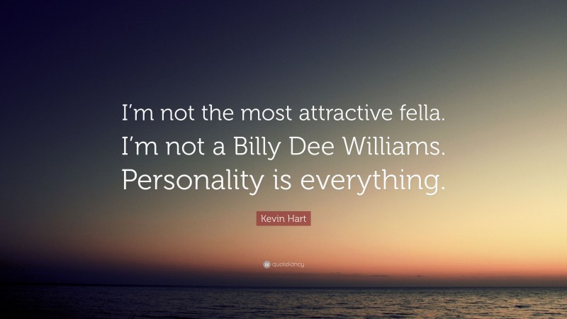 Kevin Hart Quote: “I’m not the most attractive fella. I’m not a Billy Dee Williams. Personality is everything.”
