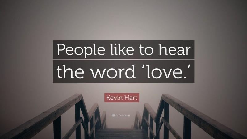 Kevin Hart Quote: “People like to hear the word ‘love.’”