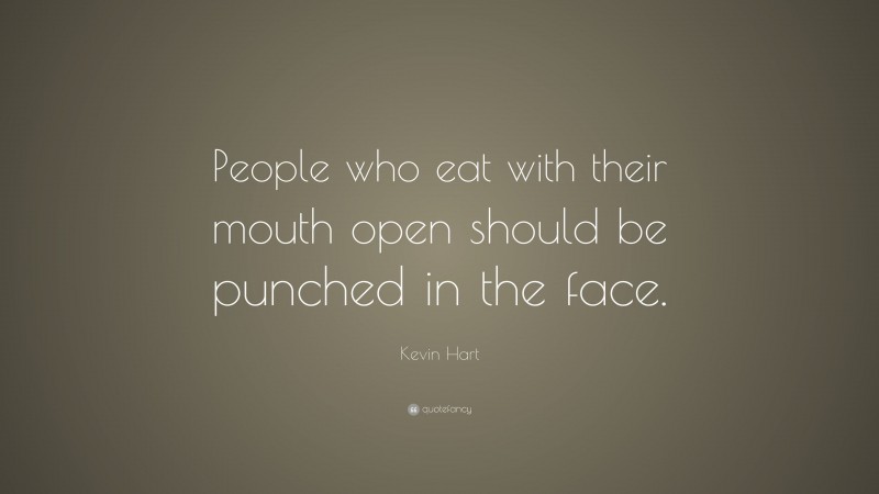 Kevin Hart Quote: “People who eat with their mouth open should be punched in the face.”