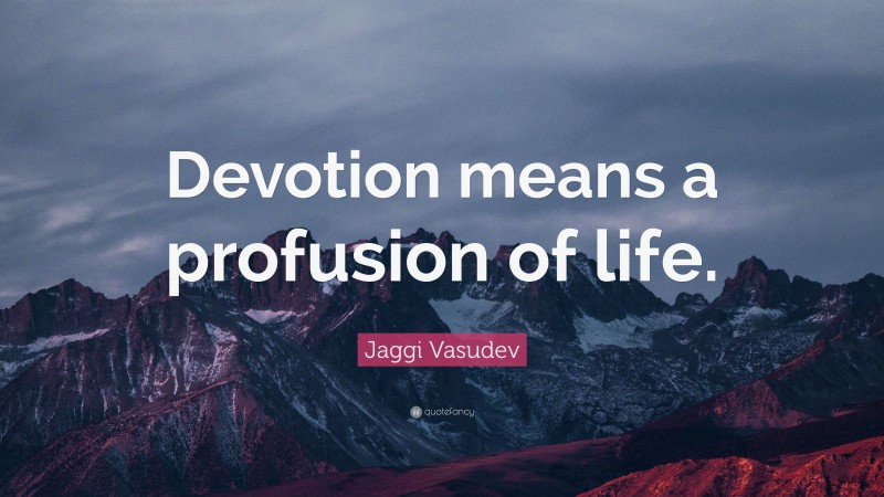 Jaggi Vasudev Quote: “Devotion means a profusion of life.”