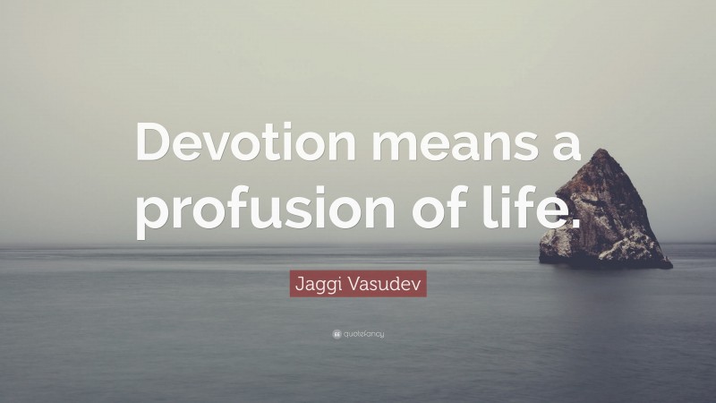 Jaggi Vasudev Quote: “Devotion means a profusion of life.”
