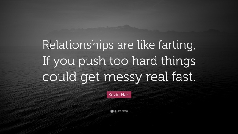 Kevin Hart Quote: “Relationships are like farting, If you push too hard things could get messy real fast.”