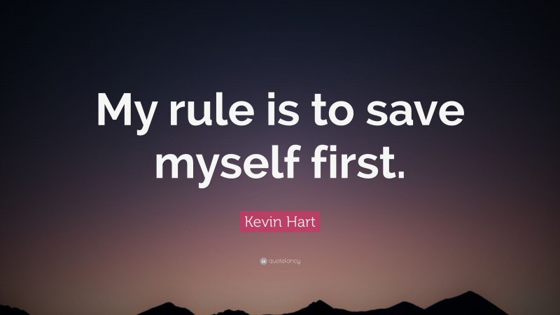 Kevin Hart Quote: “My rule is to save myself first.”