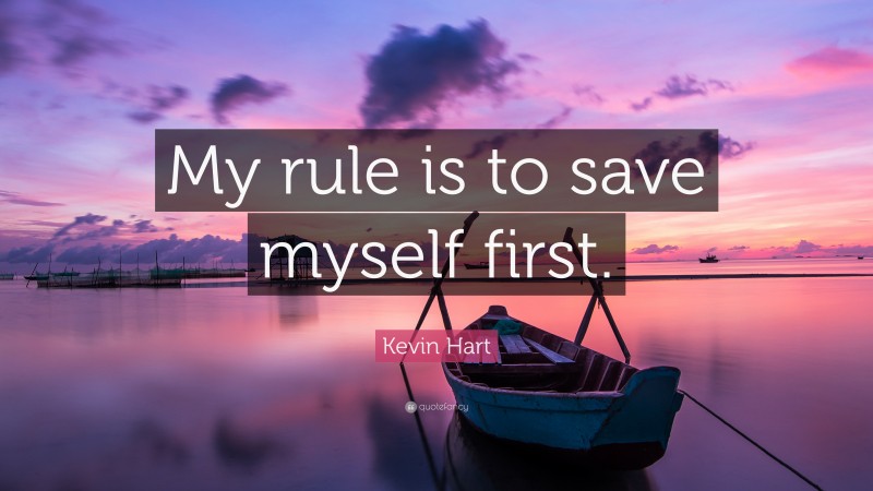 Kevin Hart Quote: “My rule is to save myself first.”