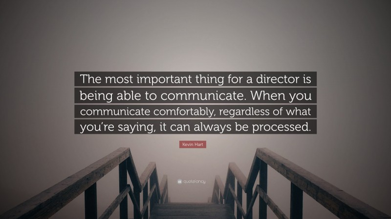 Kevin Hart Quote: “The most important thing for a director is being able to communicate. When you communicate comfortably, regardless of what you’re saying, it can always be processed.”