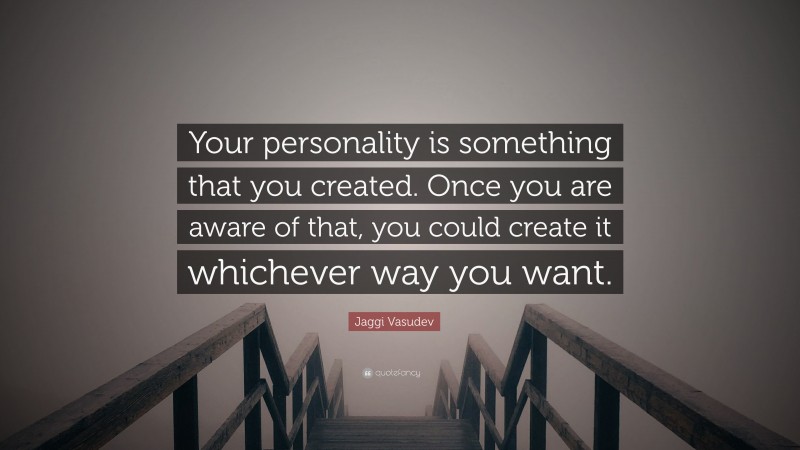 Jaggi Vasudev Quote: “Your personality is something that you created. Once you are aware of that, you could create it whichever way you want.”