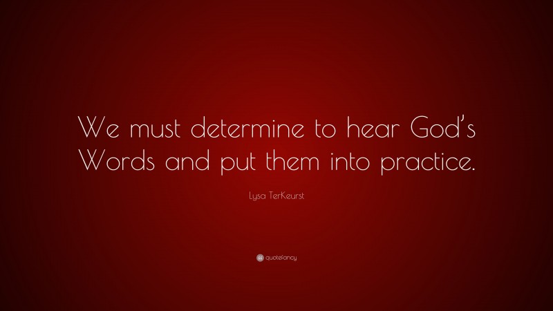 Lysa TerKeurst Quote: “We must determine to hear God’s Words and put them into practice.”