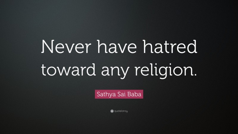 Sathya Sai Baba Quote: “Never have hatred toward any religion.”