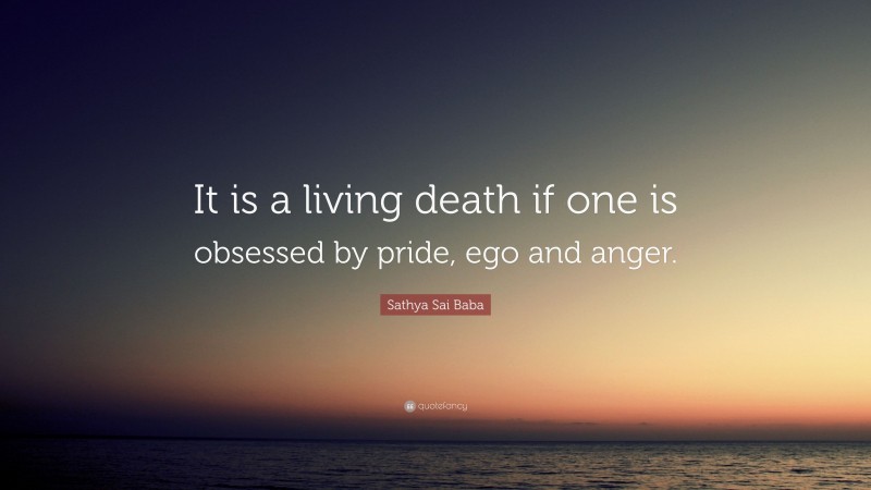 Sathya Sai Baba Quote: “It is a living death if one is obsessed by pride, ego and anger.”