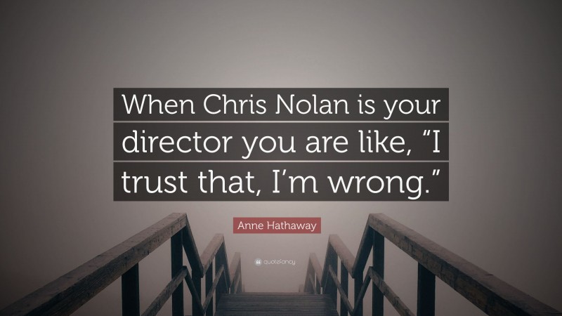 Anne Hathaway Quote: “When Chris Nolan is your director you are like, “I trust that, I’m wrong.””