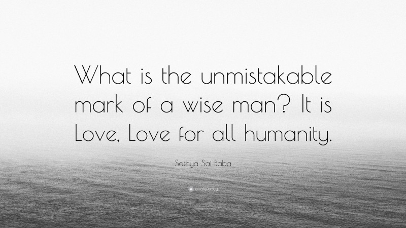 Sathya Sai Baba Quote: “What is the unmistakable mark of a wise man? It is Love, Love for all humanity.”