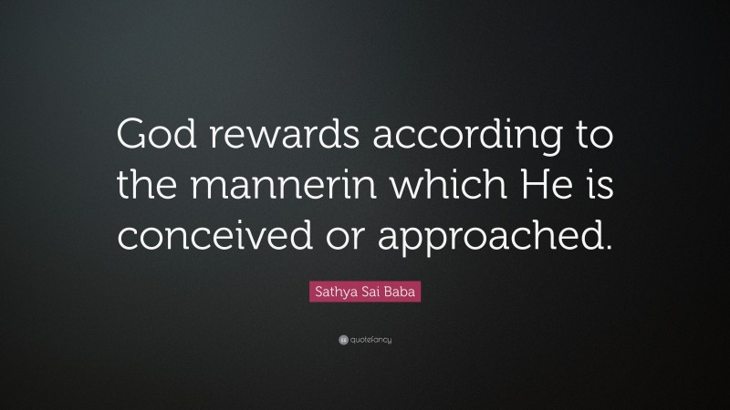 Sathya Sai Baba Quote: “God rewards according to the mannerin which He is conceived or approached.”