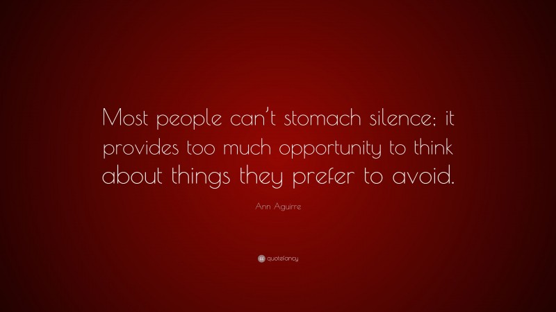 Ann Aguirre Quote: “Most people can’t stomach silence; it provides too much opportunity to think about things they prefer to avoid.”