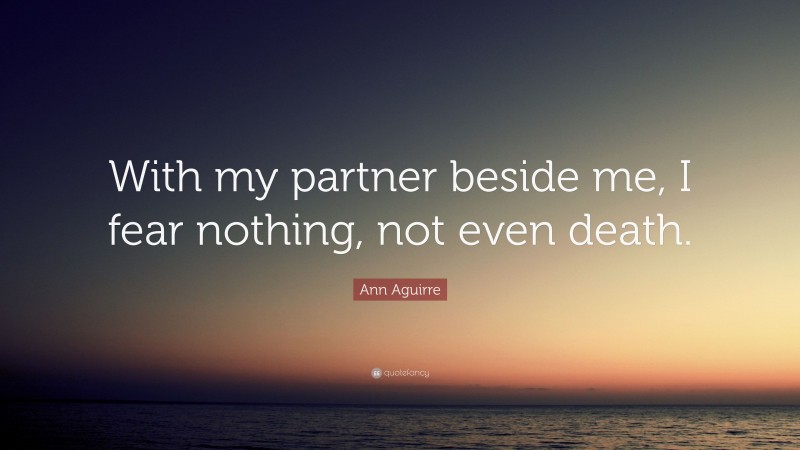 Ann Aguirre Quote: “With my partner beside me, I fear nothing, not even death.”