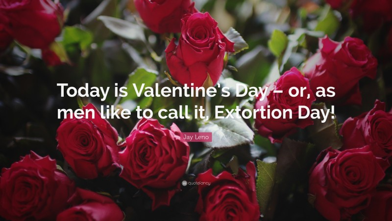 Jay Leno Quote: “Today is Valentine’s Day – or, as men like to call it, Extortion Day!”