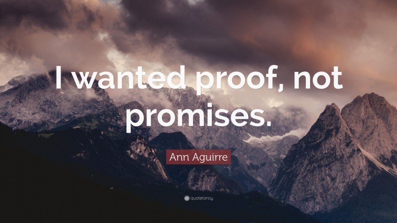 Ann Aguirre Quote: “I wanted proof, not promises.”