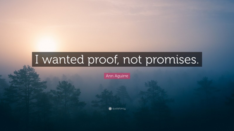 Ann Aguirre Quote: “I wanted proof, not promises.”
