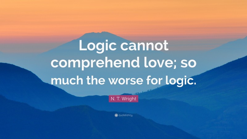 N. T. Wright Quote: “Logic cannot comprehend love; so much the worse for logic.”