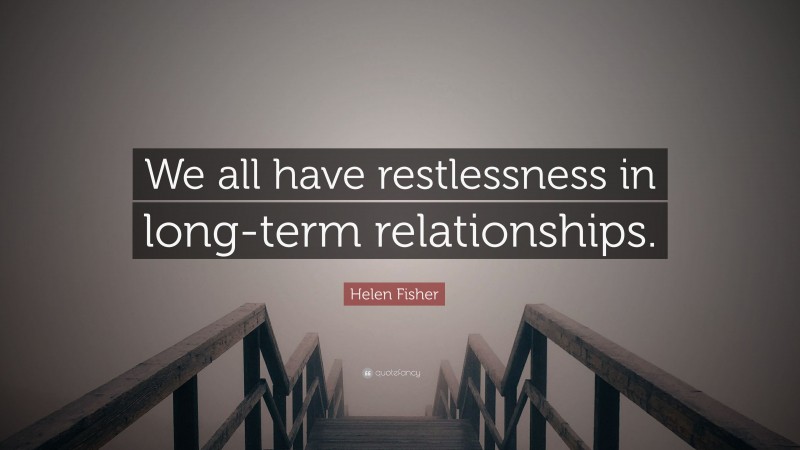 Helen Fisher Quote: “We all have restlessness in long-term relationships.”