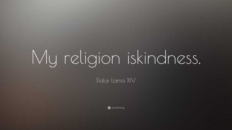 Dalai Lama XIV Quote: “My religion is kindness.”