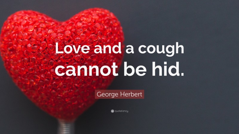 George Herbert Quote: “Love and a cough cannot be hid.”