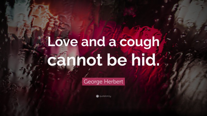 George Herbert Quote: “Love and a cough cannot be hid.”