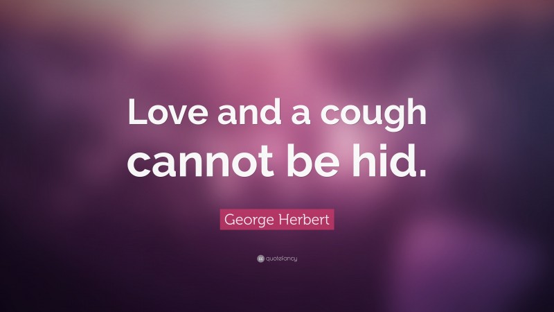 George Herbert Quote: “Love and a cough cannot be hid.”