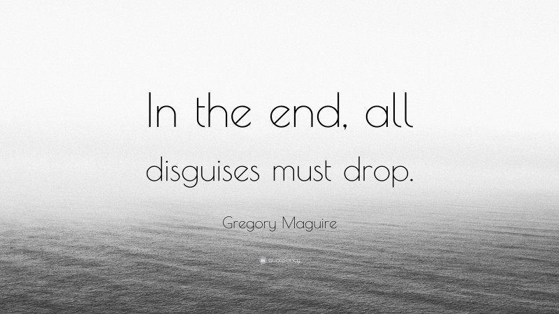 Gregory Maguire Quote: “In the end, all disguises must drop.”