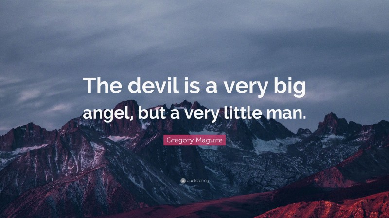 Gregory Maguire Quote: “The devil is a very big angel, but a very little man.”