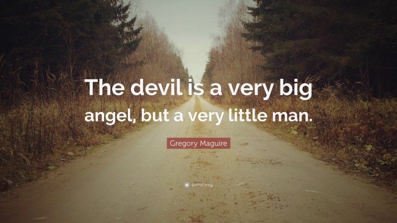 Gregory Maguire Quote: “The devil is a very big angel, but a very little man.”
