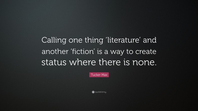 Tucker Max Quote: “Calling one thing ‘literature’ and another ‘fiction’ is a way to create status where there is none.”
